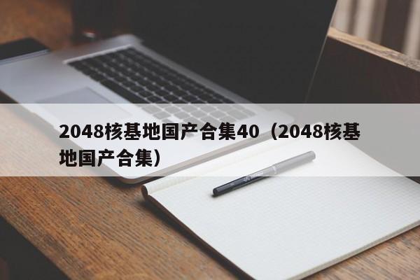2048核基地国产合集40(2048核基地国产合集)