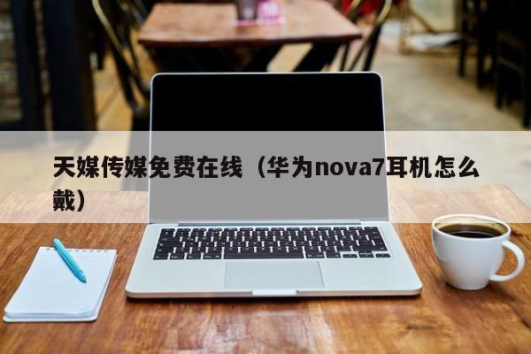天媒传媒免费在线(华为nova7耳机怎么戴)