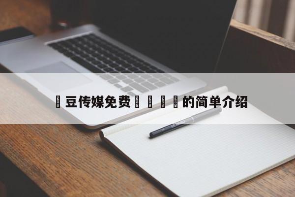 嫲豆传媒免费🐻的简单介绍