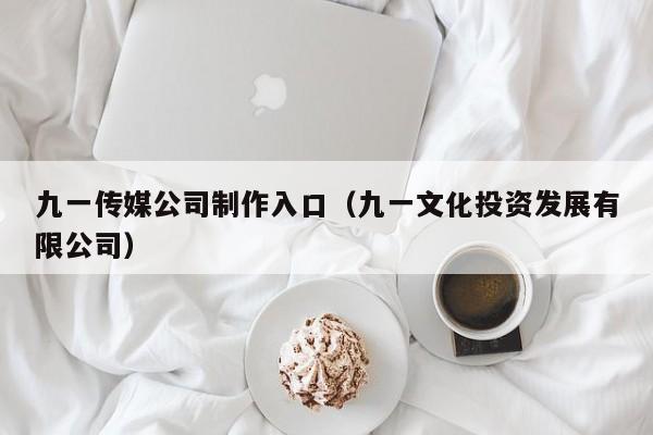 九一传媒公司制作入口(九一文化投资发展有限公司)