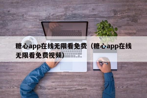 糖心app在线无限看免费(糖心app在线无限看免费视频)