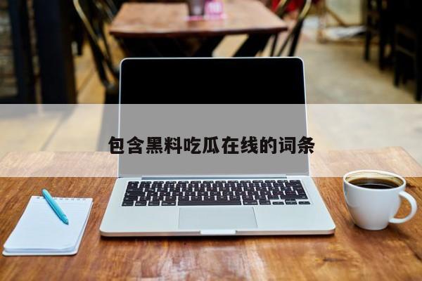 包含黑料吃瓜在线的词条