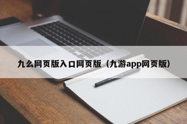 九么网页版入口网页版(九游app网页版)