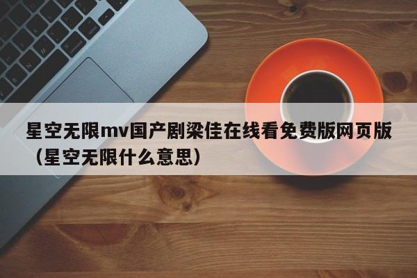 星空无限mv国产剧梁佳在线看免费版网页版(星空无限什么意思)