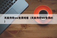 天美传奇mv免费观看（天美传奇MV免费的）