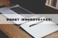 帮妹妹通下（帮妹妹带孩子的十大忠告）