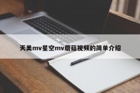 天美mv星空mv蘑菇视频的简单介绍