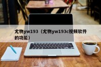 尤物yw193（尤物yw193c视频软件的功能）
