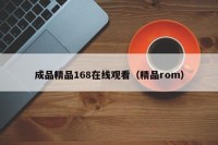 成品精品168在线观看（精品rom）
