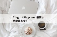51cg.c（51cgcloud最新ip地址是多少）