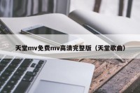 天堂mv免费mv高清完整版（天堂歌曲）