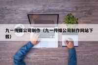 九一传媒公司制作（九一传媒公司制作网站下载）