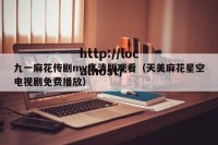九一麻花传剧mv高清版观看（天美麻花星空电视剧免费播放）
