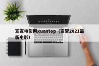 宣宣电影网xuantop（宣萱2021最新电影）