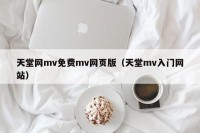 天堂网mv免费mv网页版（天堂mv入门网站）