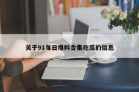 关于91每日爆料合集吃瓜的信息