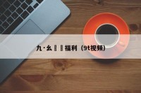 九·幺視頻福利（9t视频）