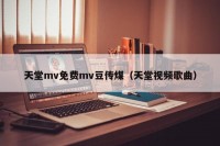 天堂mv免费mv豆传煤（天堂视频歌曲）