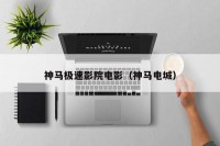神马极速影院电影（神马电城）