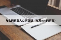 九么网页版入口网页版（九游app网页版）