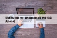 亚洲mv韩国mv（韩国mama亚洲音乐盛典2020）