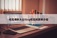 吃瓜爆料入口51cg吃瓜的简单介绍