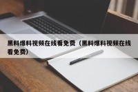 黑料爆料视频在线看免费（黑料爆料视频在线看免费）