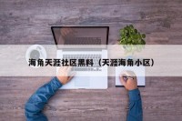 海角天涯社区黑料（天涯海角小区）