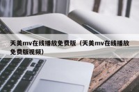 天美mv在线播放免费版（天美mv在线播放免费版视频）