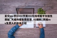 星空mv梦幻mv天美mv在线观看中文版免费版_天媒传媒免费高清_91爆料_天媒mv免费入的简单介绍