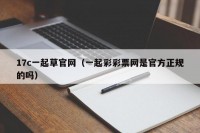 17c一起草官网（一起彩彩票网是官方正规的吗）