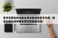 星空无限在线观看免费完整观看星空无限（星空无限在线观看免费完整版高清视）