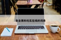 包含黑料吃瓜在线的词条