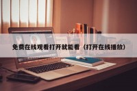 免费在线观看打开就能看（打开在线播放）