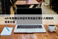 adc年龄确认欢迎大驾光临已满十八樱桃的简单介绍
