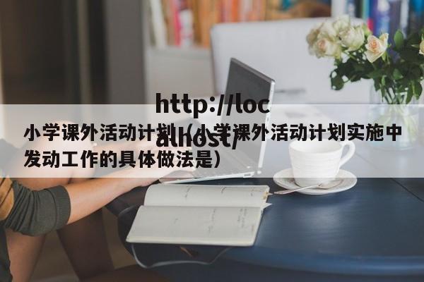 小学课外活动计划（小学课外活动计划实施中发动工作的具体做法是）